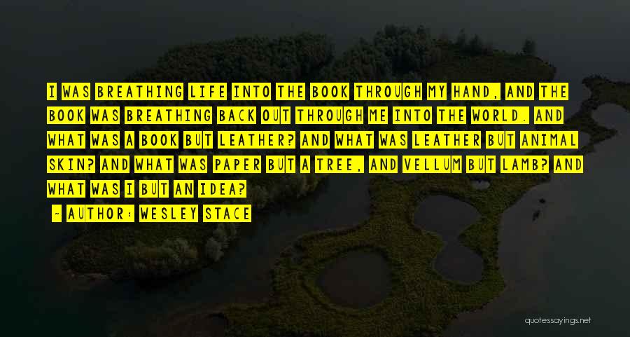 Wesley Stace Quotes: I Was Breathing Life Into The Book Through My Hand, And The Book Was Breathing Back Out Through Me Into