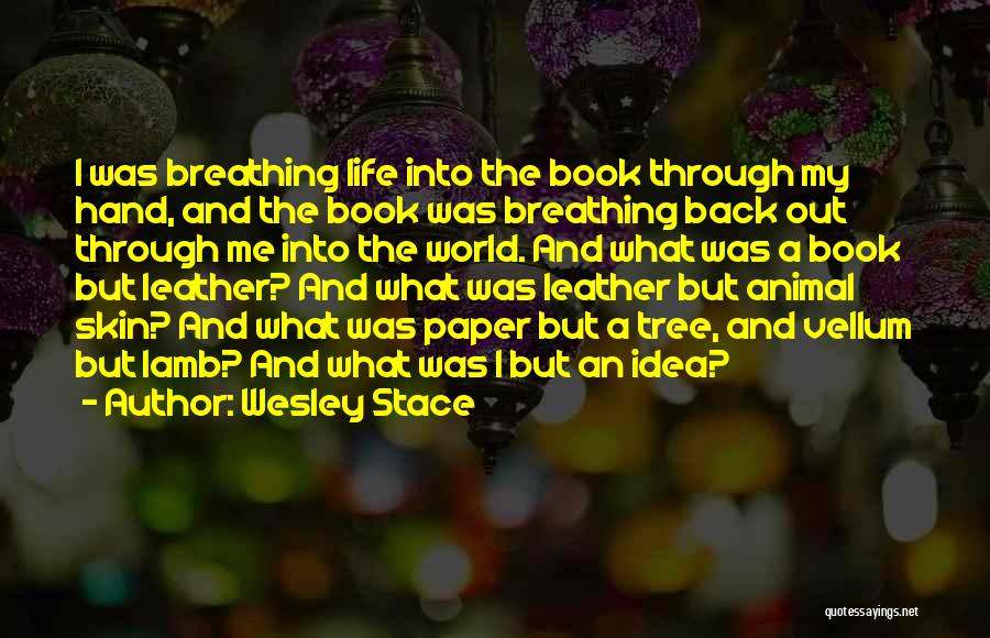Wesley Stace Quotes: I Was Breathing Life Into The Book Through My Hand, And The Book Was Breathing Back Out Through Me Into