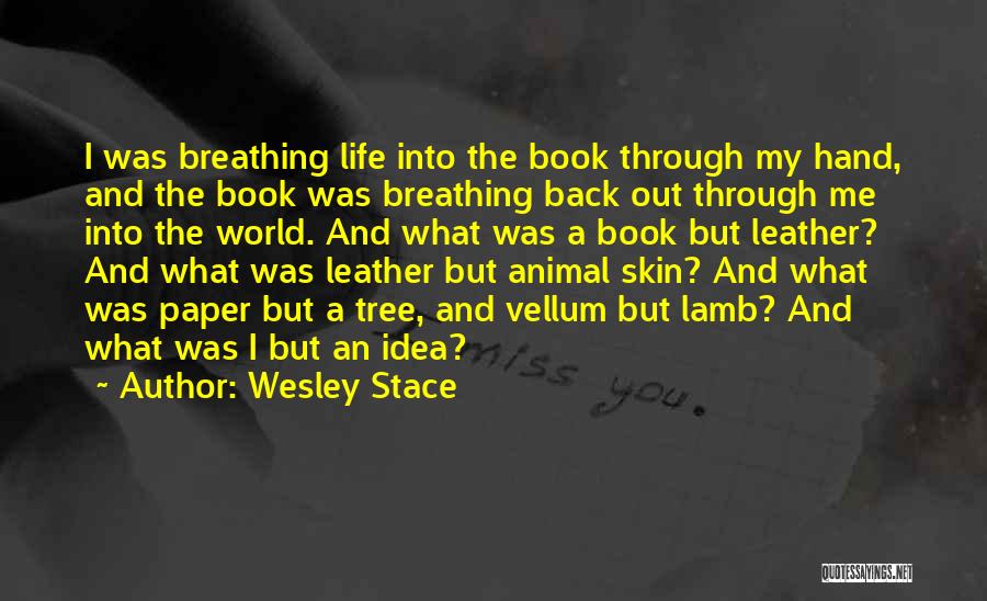 Wesley Stace Quotes: I Was Breathing Life Into The Book Through My Hand, And The Book Was Breathing Back Out Through Me Into