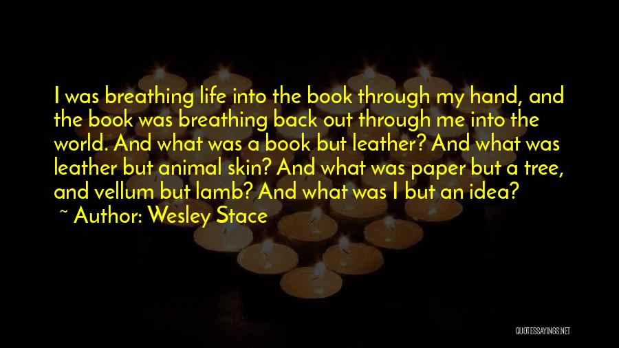Wesley Stace Quotes: I Was Breathing Life Into The Book Through My Hand, And The Book Was Breathing Back Out Through Me Into