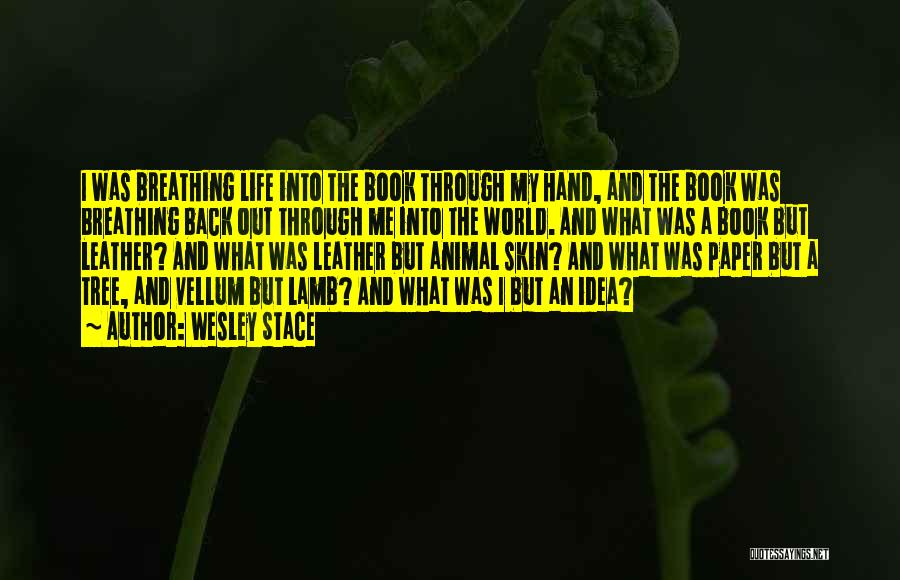 Wesley Stace Quotes: I Was Breathing Life Into The Book Through My Hand, And The Book Was Breathing Back Out Through Me Into