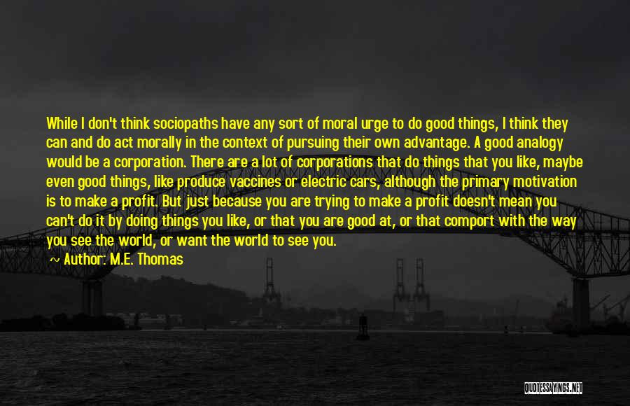 M.E. Thomas Quotes: While I Don't Think Sociopaths Have Any Sort Of Moral Urge To Do Good Things, I Think They Can And