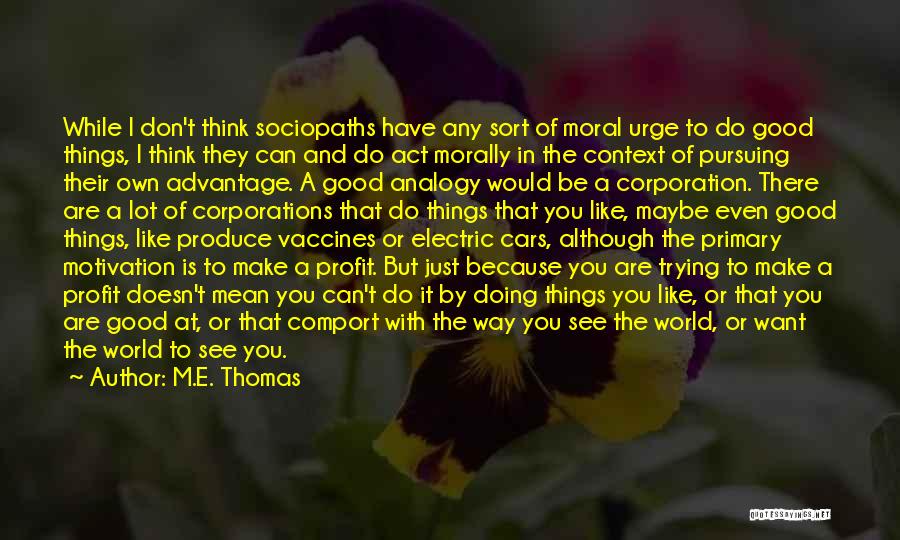 M.E. Thomas Quotes: While I Don't Think Sociopaths Have Any Sort Of Moral Urge To Do Good Things, I Think They Can And