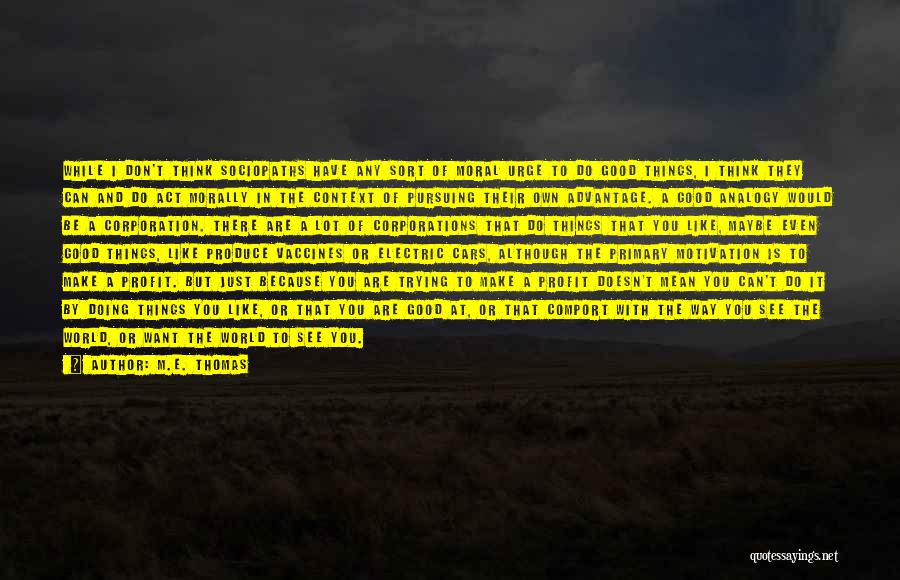 M.E. Thomas Quotes: While I Don't Think Sociopaths Have Any Sort Of Moral Urge To Do Good Things, I Think They Can And