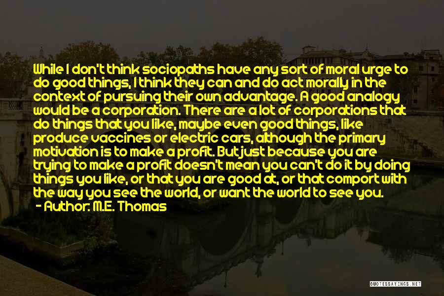 M.E. Thomas Quotes: While I Don't Think Sociopaths Have Any Sort Of Moral Urge To Do Good Things, I Think They Can And