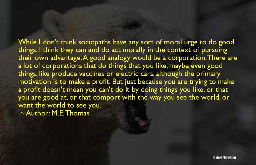 M.E. Thomas Quotes: While I Don't Think Sociopaths Have Any Sort Of Moral Urge To Do Good Things, I Think They Can And