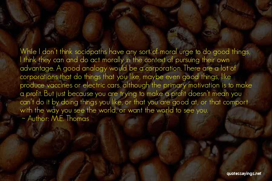 M.E. Thomas Quotes: While I Don't Think Sociopaths Have Any Sort Of Moral Urge To Do Good Things, I Think They Can And