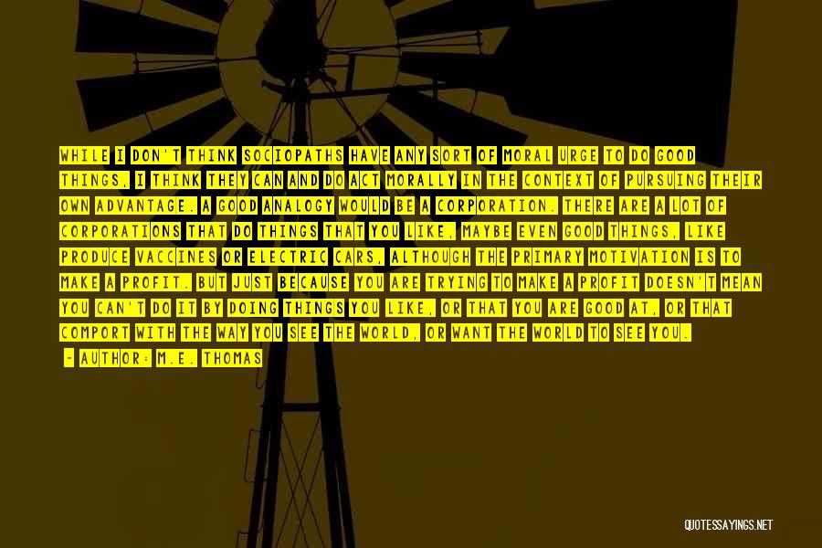 M.E. Thomas Quotes: While I Don't Think Sociopaths Have Any Sort Of Moral Urge To Do Good Things, I Think They Can And