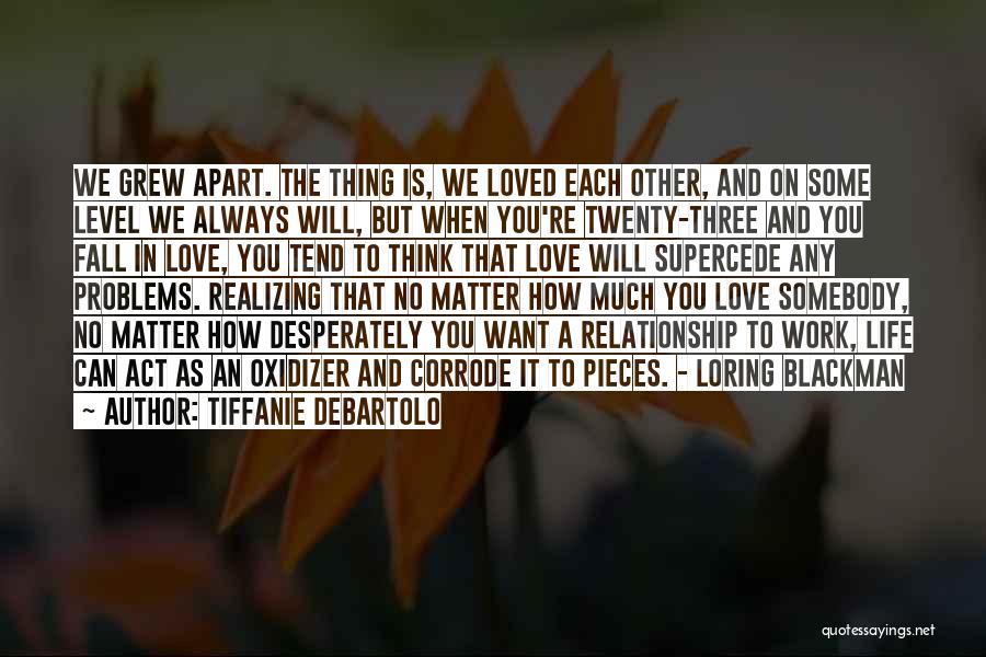 Tiffanie DeBartolo Quotes: We Grew Apart. The Thing Is, We Loved Each Other, And On Some Level We Always Will, But When You're