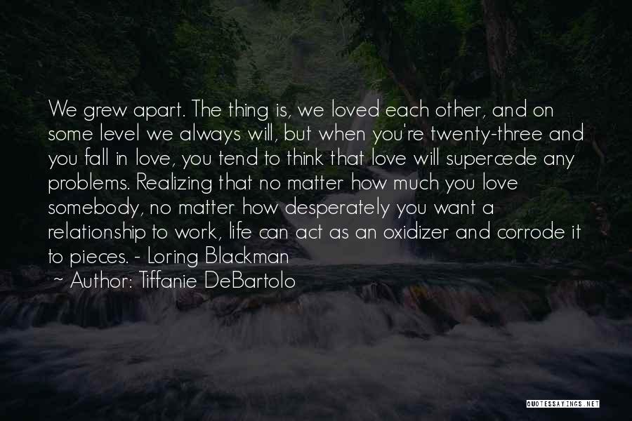 Tiffanie DeBartolo Quotes: We Grew Apart. The Thing Is, We Loved Each Other, And On Some Level We Always Will, But When You're