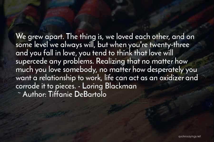 Tiffanie DeBartolo Quotes: We Grew Apart. The Thing Is, We Loved Each Other, And On Some Level We Always Will, But When You're