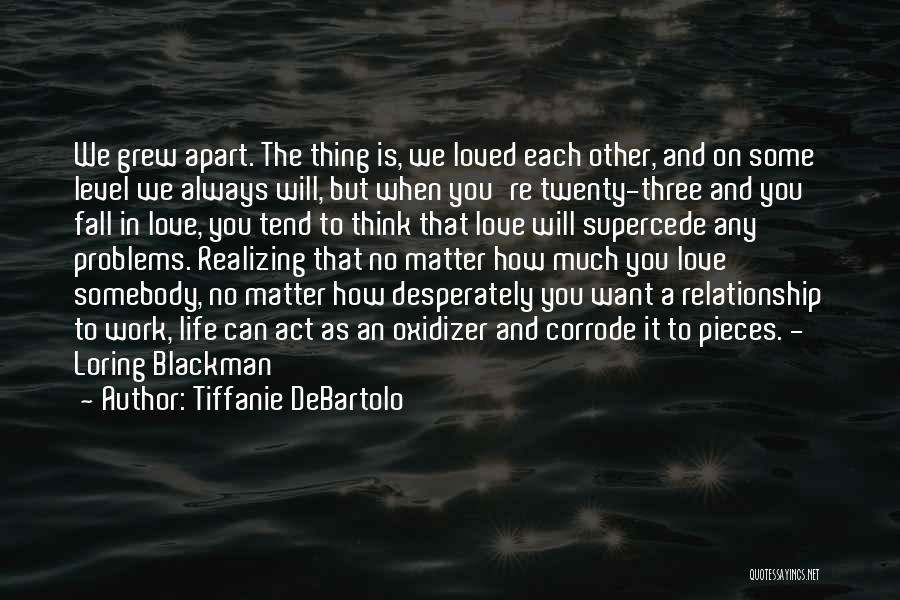 Tiffanie DeBartolo Quotes: We Grew Apart. The Thing Is, We Loved Each Other, And On Some Level We Always Will, But When You're