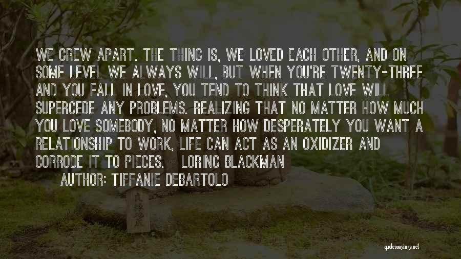 Tiffanie DeBartolo Quotes: We Grew Apart. The Thing Is, We Loved Each Other, And On Some Level We Always Will, But When You're