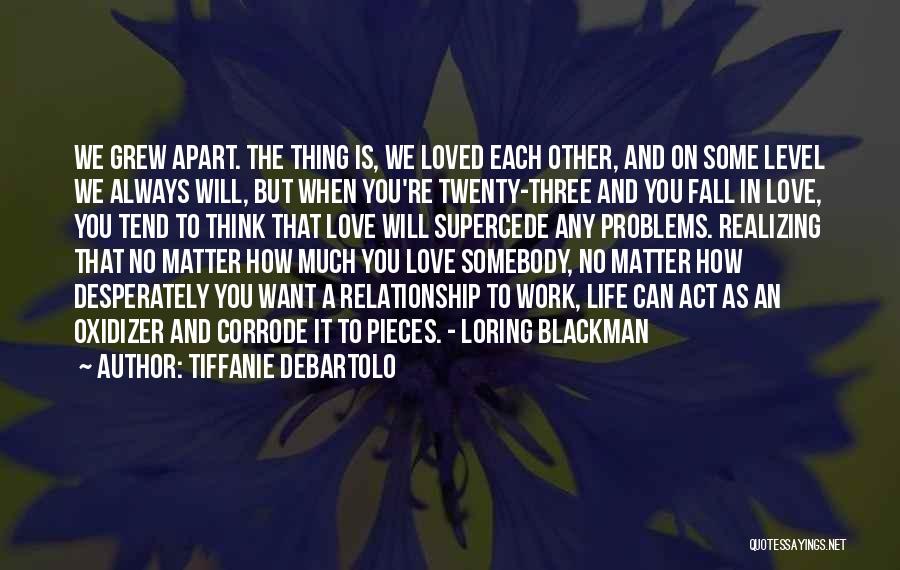 Tiffanie DeBartolo Quotes: We Grew Apart. The Thing Is, We Loved Each Other, And On Some Level We Always Will, But When You're