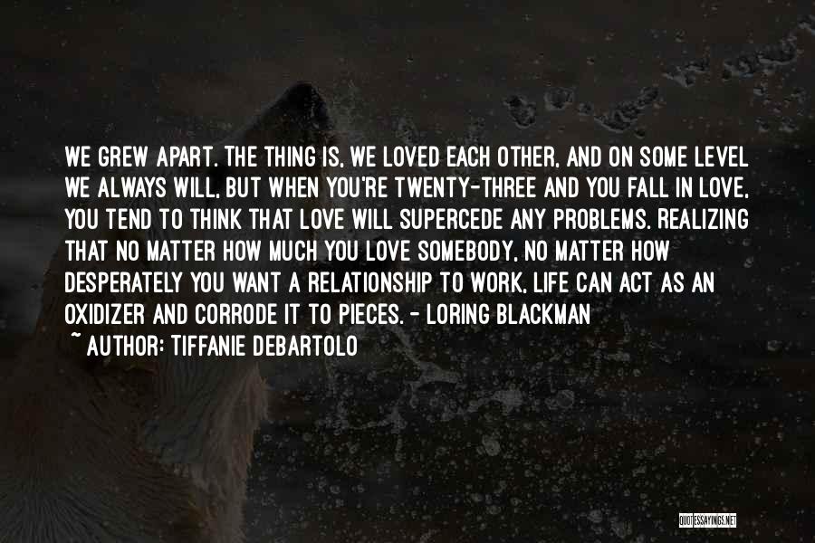 Tiffanie DeBartolo Quotes: We Grew Apart. The Thing Is, We Loved Each Other, And On Some Level We Always Will, But When You're