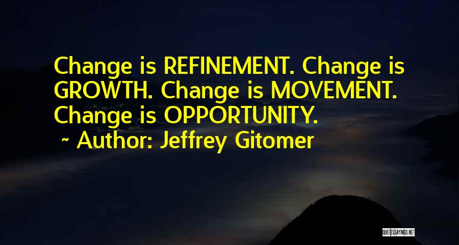 Jeffrey Gitomer Quotes: Change Is Refinement. Change Is Growth. Change Is Movement. Change Is Opportunity.