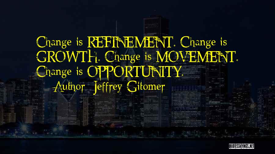 Jeffrey Gitomer Quotes: Change Is Refinement. Change Is Growth. Change Is Movement. Change Is Opportunity.