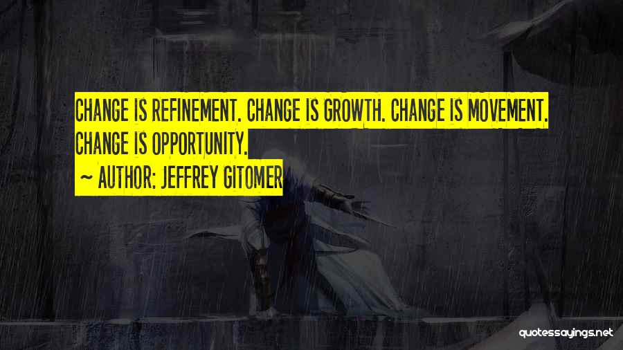 Jeffrey Gitomer Quotes: Change Is Refinement. Change Is Growth. Change Is Movement. Change Is Opportunity.