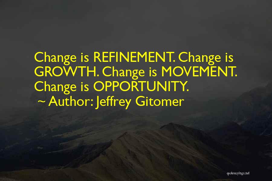 Jeffrey Gitomer Quotes: Change Is Refinement. Change Is Growth. Change Is Movement. Change Is Opportunity.