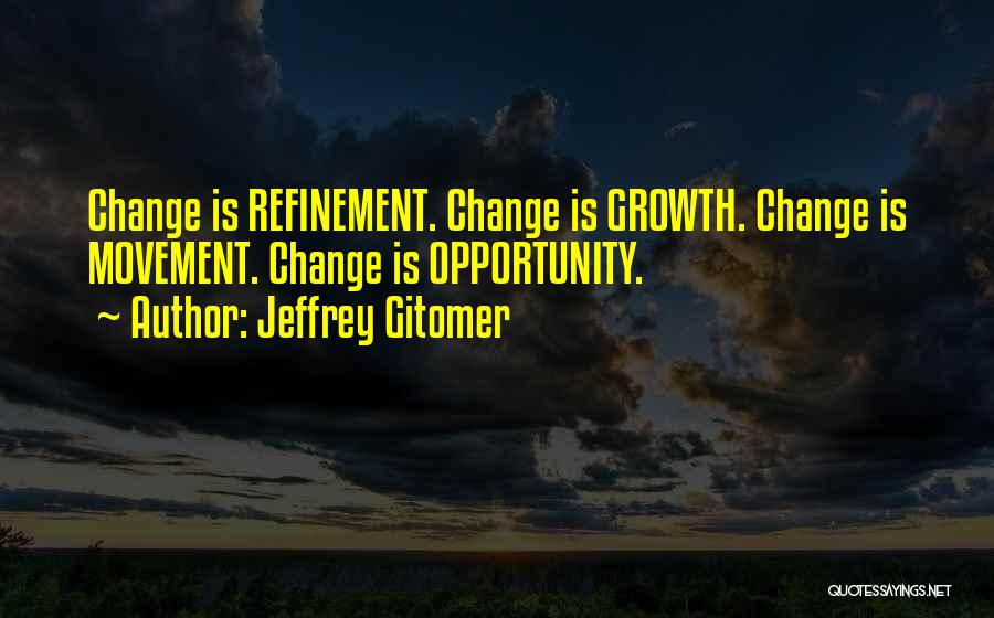 Jeffrey Gitomer Quotes: Change Is Refinement. Change Is Growth. Change Is Movement. Change Is Opportunity.