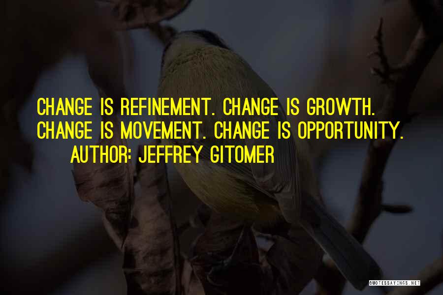 Jeffrey Gitomer Quotes: Change Is Refinement. Change Is Growth. Change Is Movement. Change Is Opportunity.