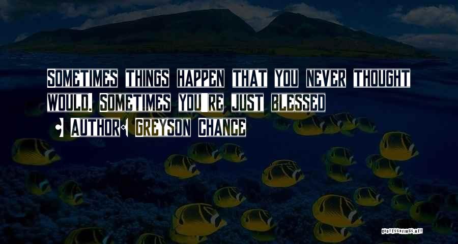 Greyson Chance Quotes: Sometimes Things Happen That You Never Thought Would. Sometimes You're Just Blessed