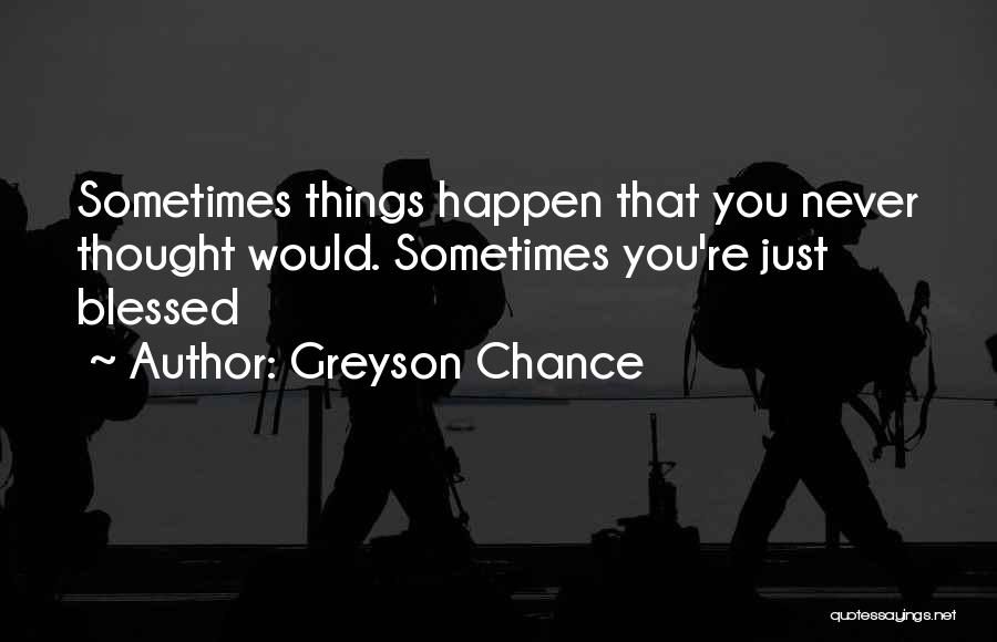 Greyson Chance Quotes: Sometimes Things Happen That You Never Thought Would. Sometimes You're Just Blessed