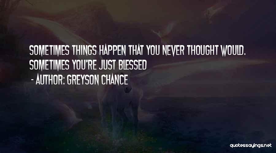 Greyson Chance Quotes: Sometimes Things Happen That You Never Thought Would. Sometimes You're Just Blessed