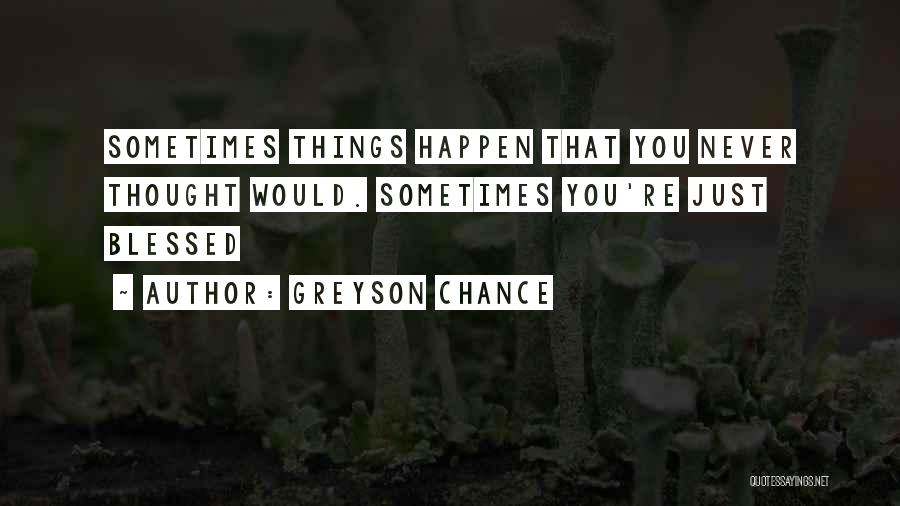 Greyson Chance Quotes: Sometimes Things Happen That You Never Thought Would. Sometimes You're Just Blessed