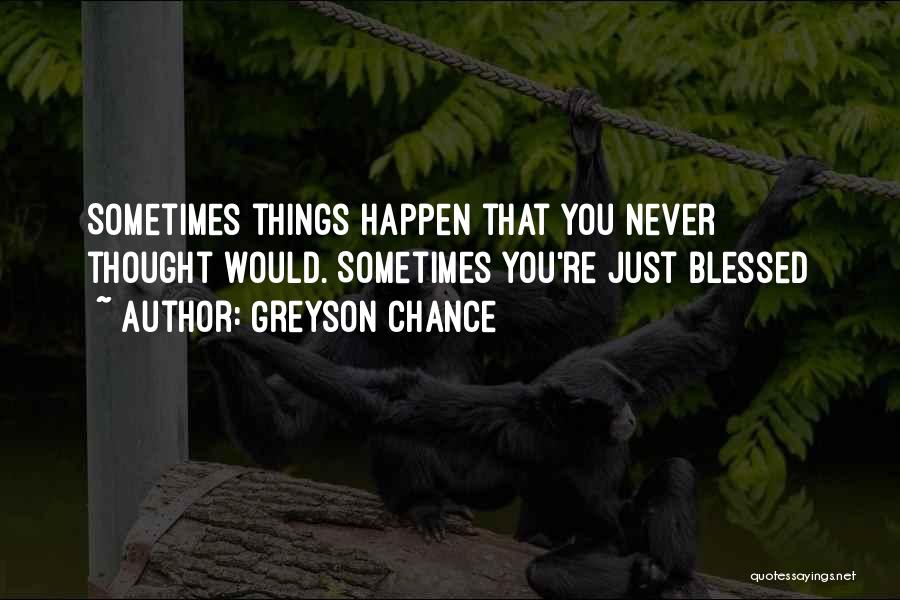 Greyson Chance Quotes: Sometimes Things Happen That You Never Thought Would. Sometimes You're Just Blessed