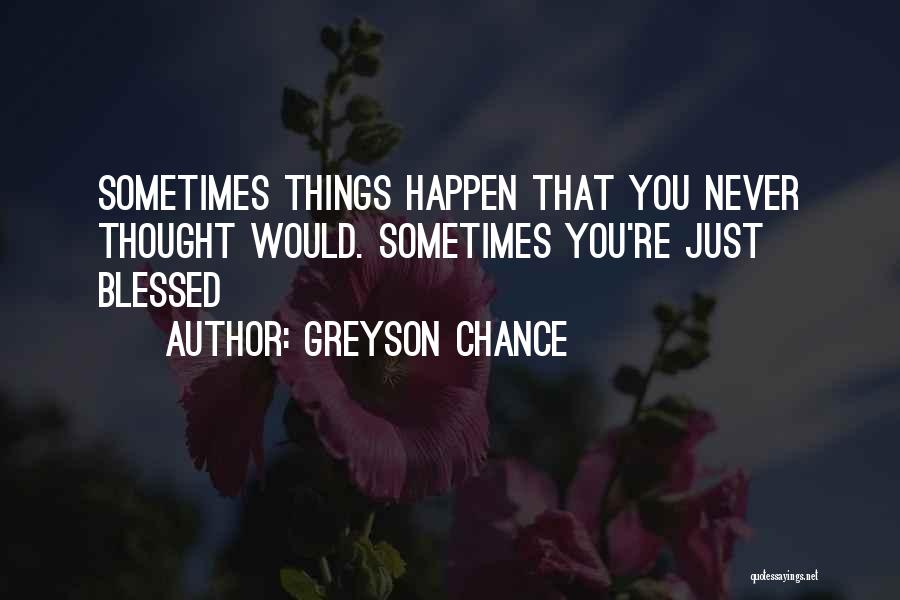 Greyson Chance Quotes: Sometimes Things Happen That You Never Thought Would. Sometimes You're Just Blessed