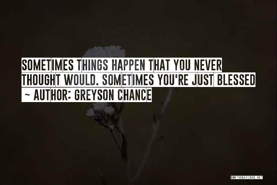 Greyson Chance Quotes: Sometimes Things Happen That You Never Thought Would. Sometimes You're Just Blessed