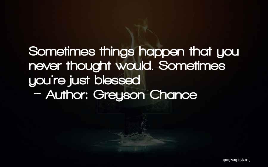 Greyson Chance Quotes: Sometimes Things Happen That You Never Thought Would. Sometimes You're Just Blessed