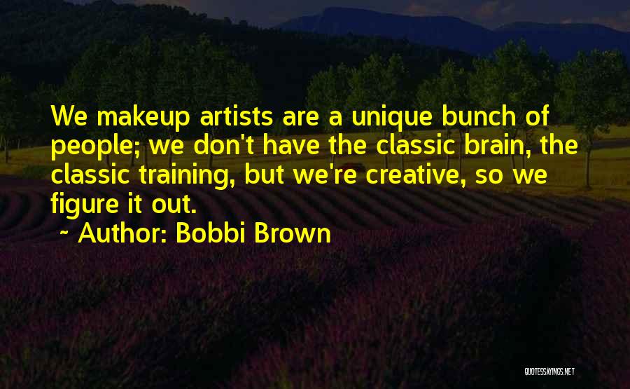 Bobbi Brown Quotes: We Makeup Artists Are A Unique Bunch Of People; We Don't Have The Classic Brain, The Classic Training, But We're