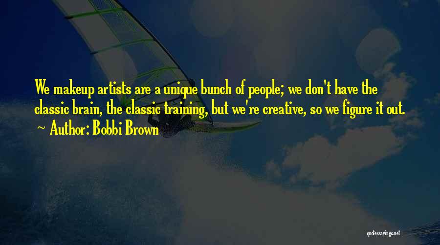 Bobbi Brown Quotes: We Makeup Artists Are A Unique Bunch Of People; We Don't Have The Classic Brain, The Classic Training, But We're