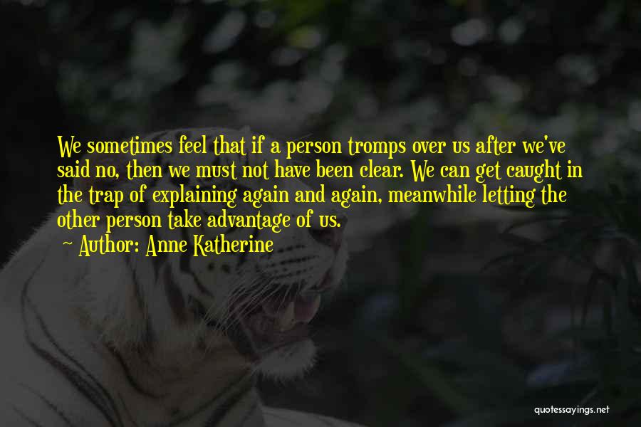 Anne Katherine Quotes: We Sometimes Feel That If A Person Tromps Over Us After We've Said No, Then We Must Not Have Been