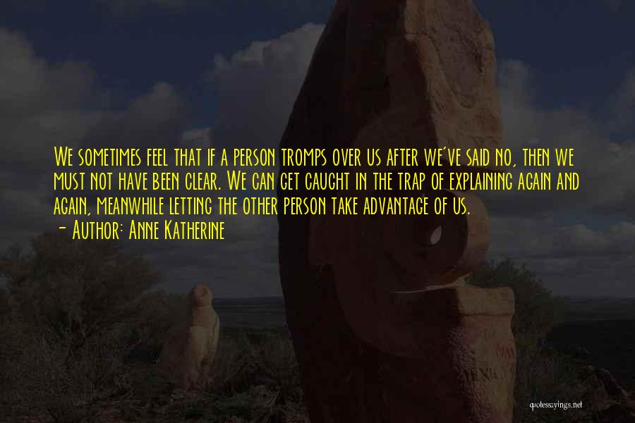 Anne Katherine Quotes: We Sometimes Feel That If A Person Tromps Over Us After We've Said No, Then We Must Not Have Been