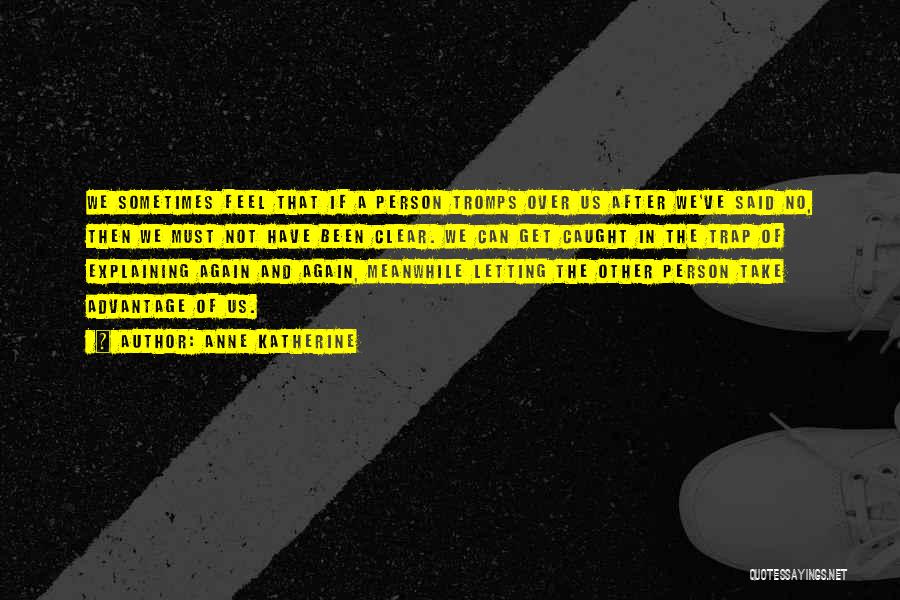 Anne Katherine Quotes: We Sometimes Feel That If A Person Tromps Over Us After We've Said No, Then We Must Not Have Been