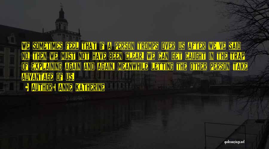 Anne Katherine Quotes: We Sometimes Feel That If A Person Tromps Over Us After We've Said No, Then We Must Not Have Been