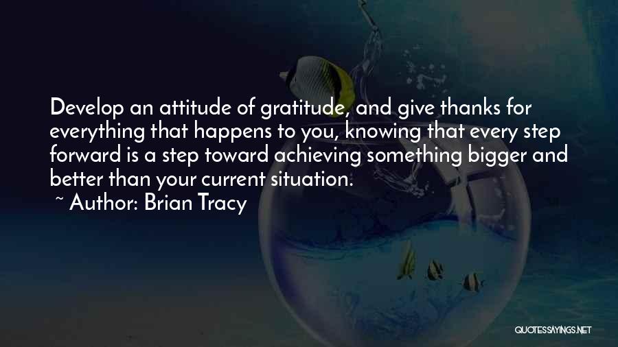 Brian Tracy Quotes: Develop An Attitude Of Gratitude, And Give Thanks For Everything That Happens To You, Knowing That Every Step Forward Is