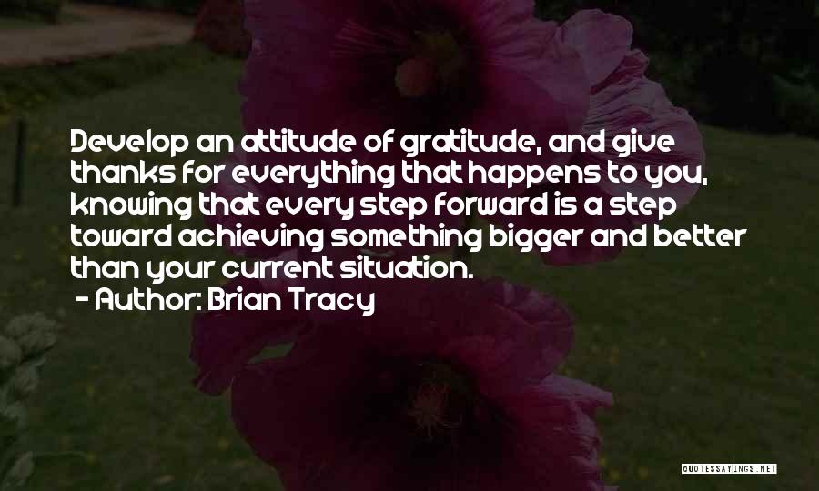 Brian Tracy Quotes: Develop An Attitude Of Gratitude, And Give Thanks For Everything That Happens To You, Knowing That Every Step Forward Is