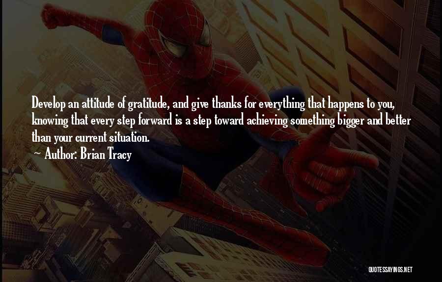 Brian Tracy Quotes: Develop An Attitude Of Gratitude, And Give Thanks For Everything That Happens To You, Knowing That Every Step Forward Is