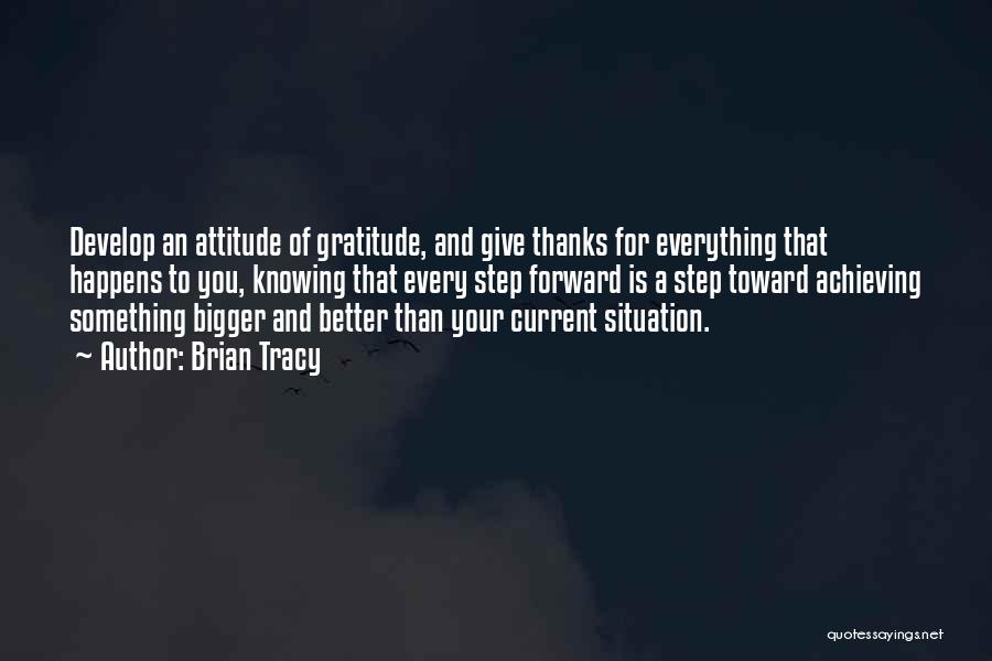 Brian Tracy Quotes: Develop An Attitude Of Gratitude, And Give Thanks For Everything That Happens To You, Knowing That Every Step Forward Is