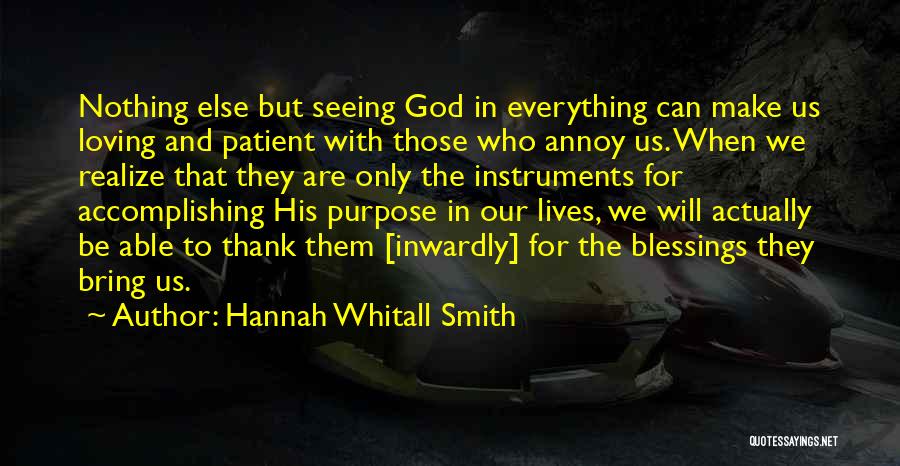 Hannah Whitall Smith Quotes: Nothing Else But Seeing God In Everything Can Make Us Loving And Patient With Those Who Annoy Us. When We