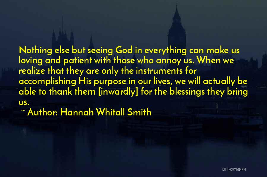 Hannah Whitall Smith Quotes: Nothing Else But Seeing God In Everything Can Make Us Loving And Patient With Those Who Annoy Us. When We