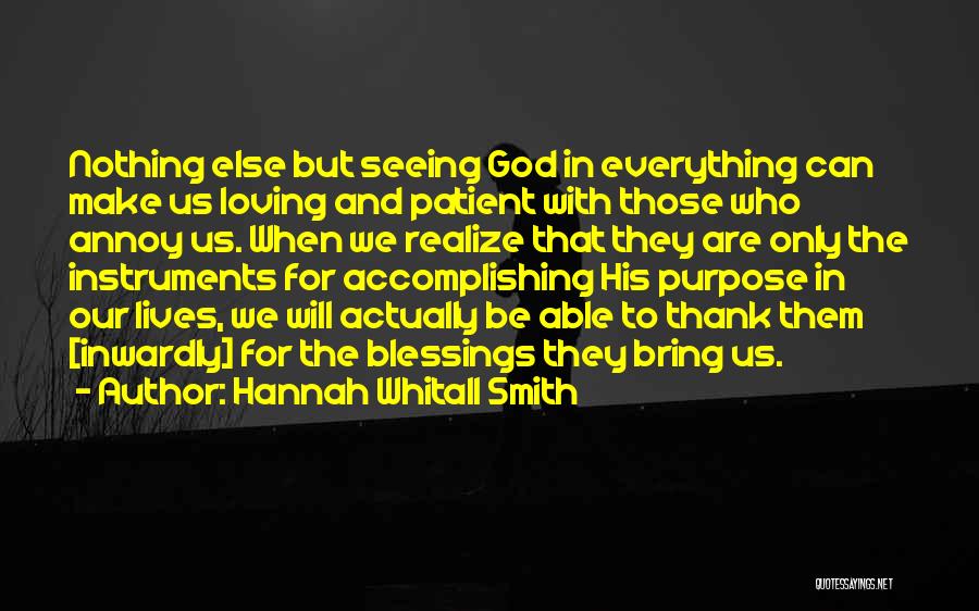 Hannah Whitall Smith Quotes: Nothing Else But Seeing God In Everything Can Make Us Loving And Patient With Those Who Annoy Us. When We