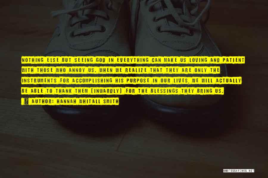 Hannah Whitall Smith Quotes: Nothing Else But Seeing God In Everything Can Make Us Loving And Patient With Those Who Annoy Us. When We