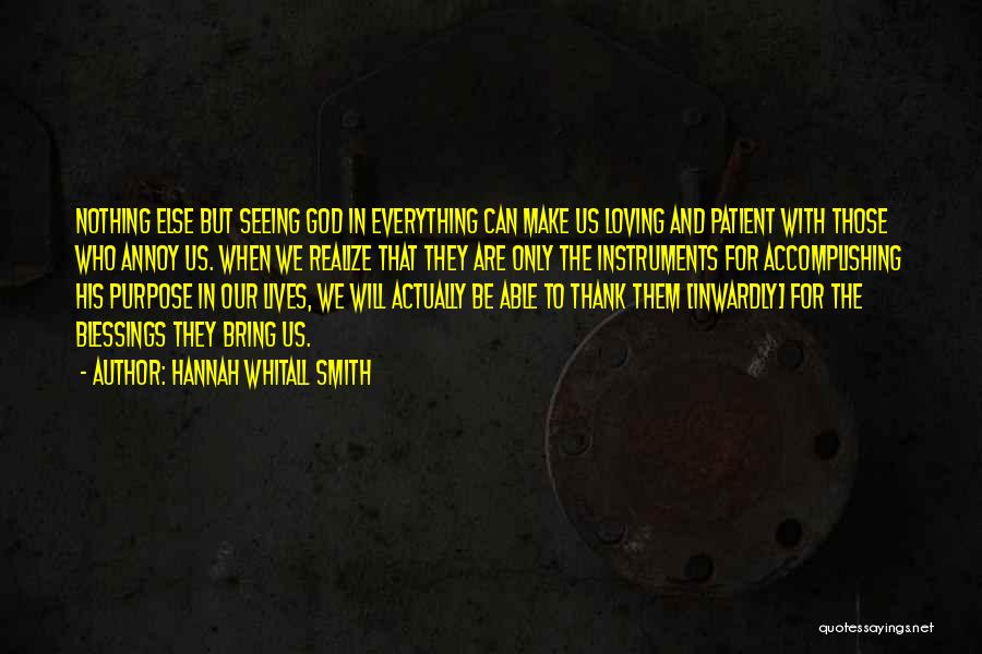 Hannah Whitall Smith Quotes: Nothing Else But Seeing God In Everything Can Make Us Loving And Patient With Those Who Annoy Us. When We