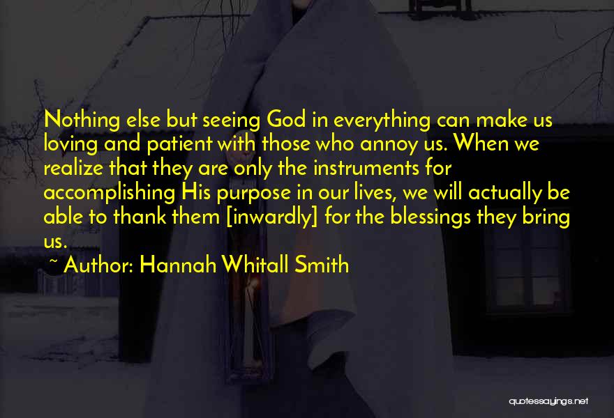 Hannah Whitall Smith Quotes: Nothing Else But Seeing God In Everything Can Make Us Loving And Patient With Those Who Annoy Us. When We