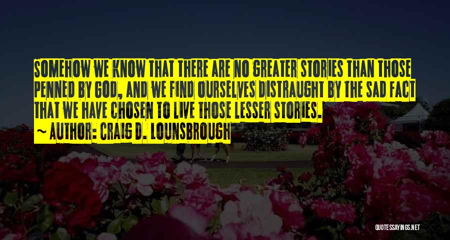 Craig D. Lounsbrough Quotes: Somehow We Know That There Are No Greater Stories Than Those Penned By God, And We Find Ourselves Distraught By